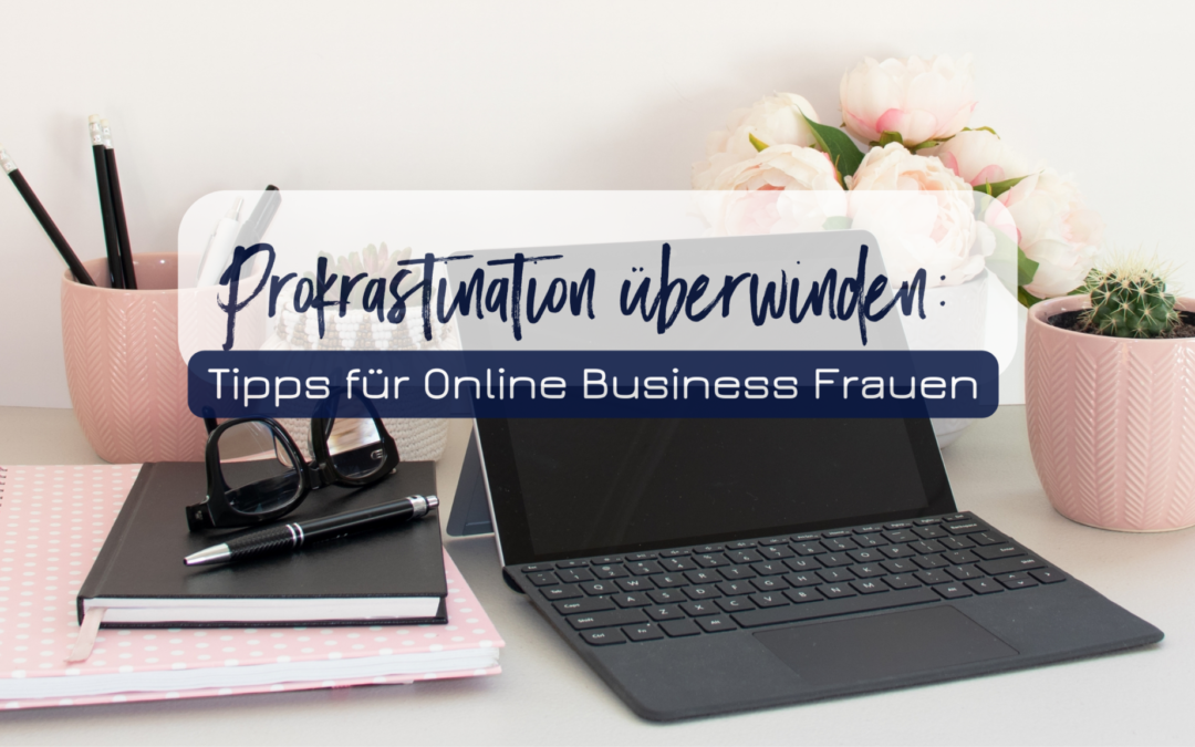 Prokrastination überwinden: Tipps für Online Business Frauen
